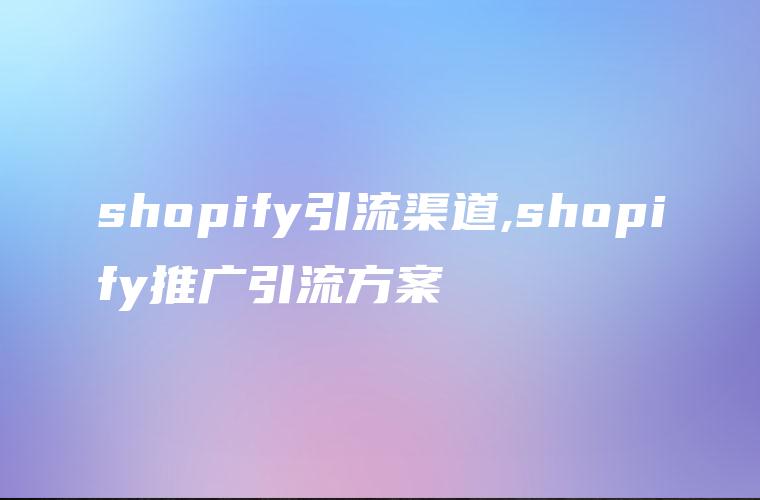 shopify引流渠道,shopify推广引流方案