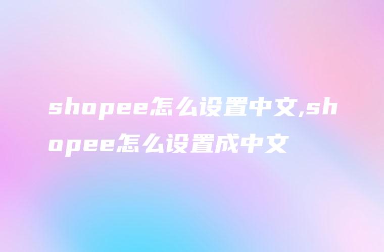 shopee怎么设置中文,shopee怎么设置成中文