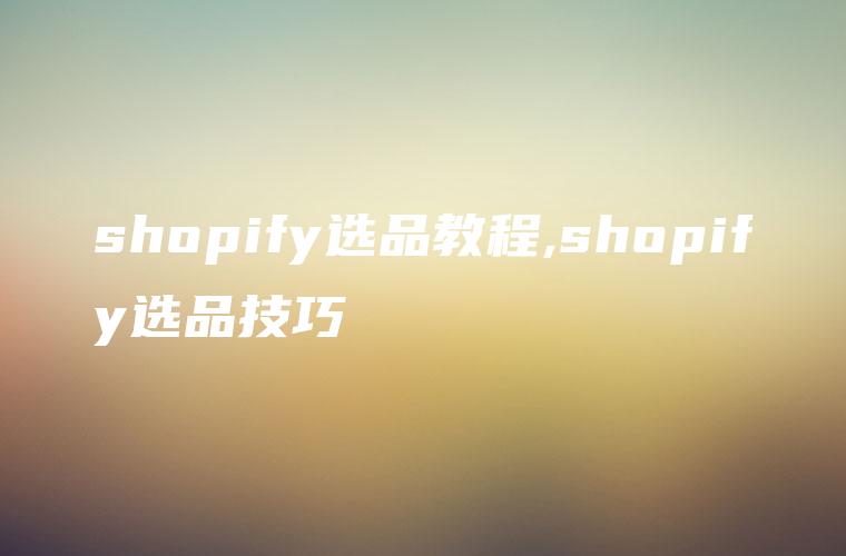 shopify选品教程,shopify选品技巧