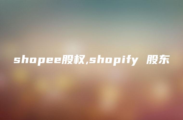 shopee股权,shopify 股东
