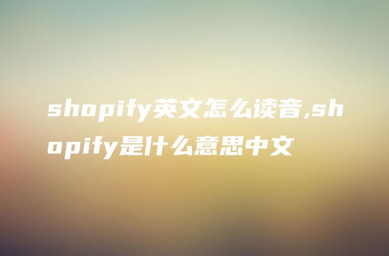 shopify英文怎么读音,shopify是什么意思中文