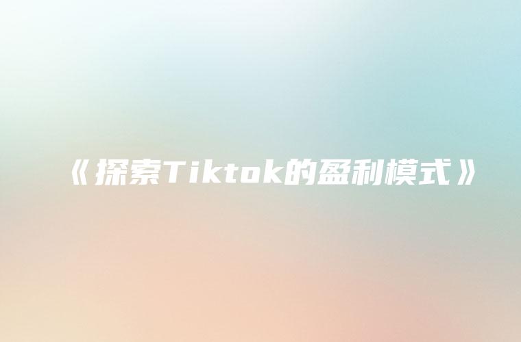 《探索Tiktok的盈利模式》
