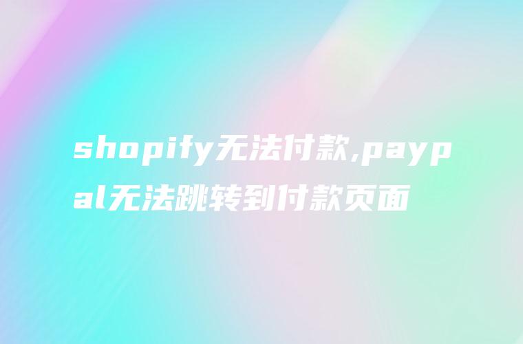 shopify无法付款,paypal无法跳转到付款页面
