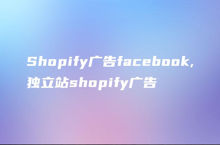 Shopify广告facebook,独立站shopify广告