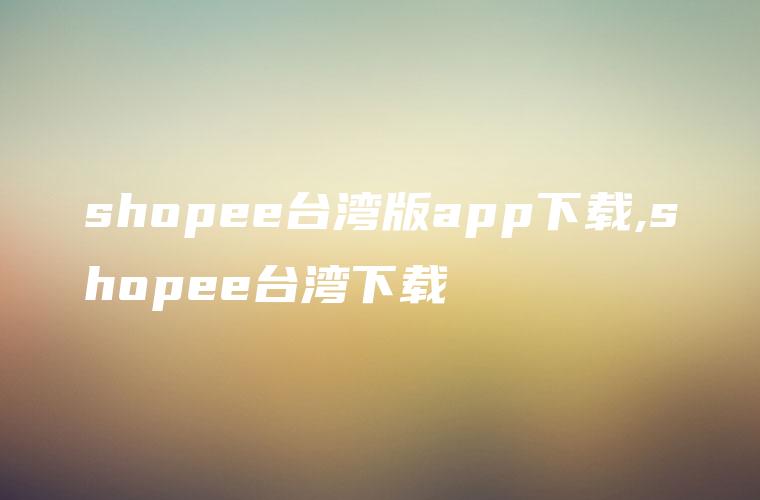 shopee台湾版app下载,shopee台湾下载