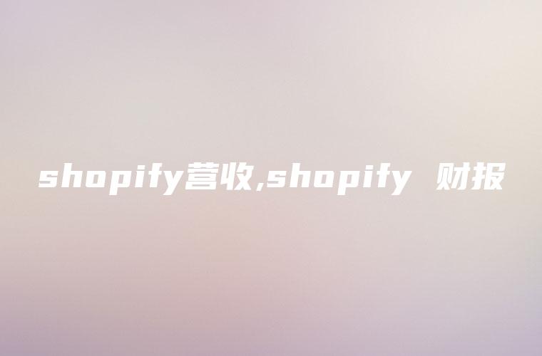 shopify营收,shopify 财报