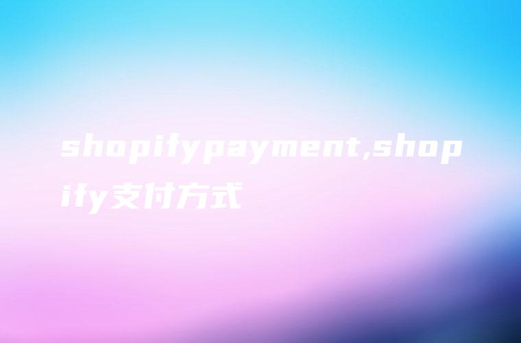 shopifypayment,shopify支付方式