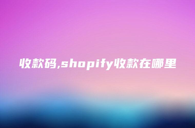收款码,shopify收款在哪里