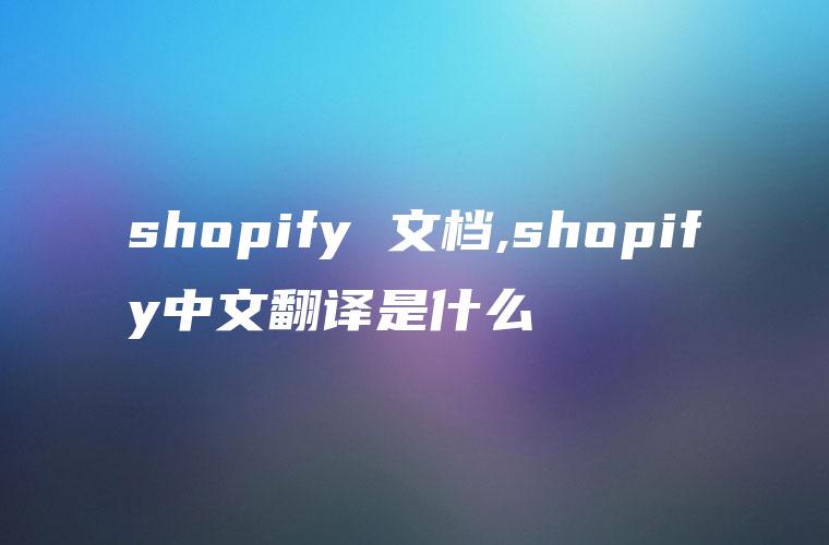 shopify 文档,shopify中文翻译是什么