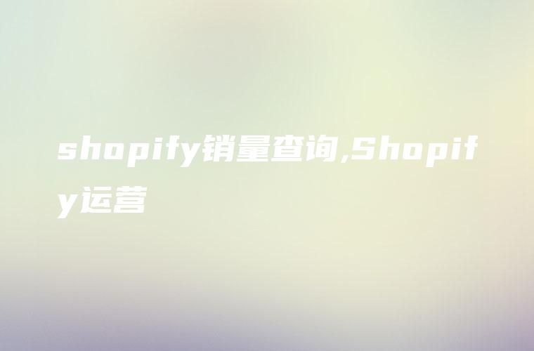 shopify销量查询,Shopify运营