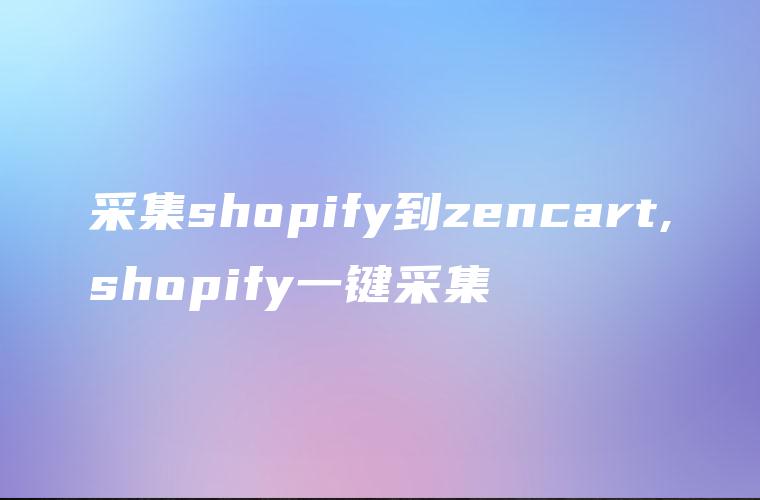 采集shopify到zencart,shopify一键采集