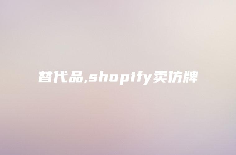 替代品,shopify卖仿牌