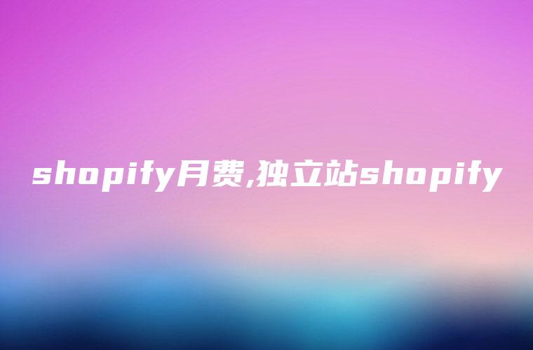 shopify月费,独立站shopify
