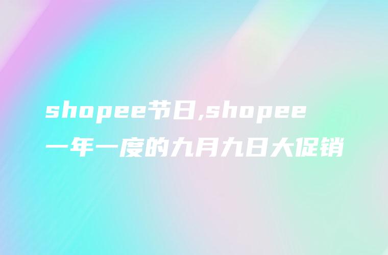 shopee节日,shopee一年一度的九月九日大促销