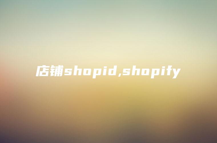 店铺shopid,shopify
