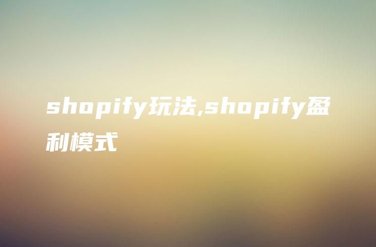 shopify玩法,shopify盈利模式