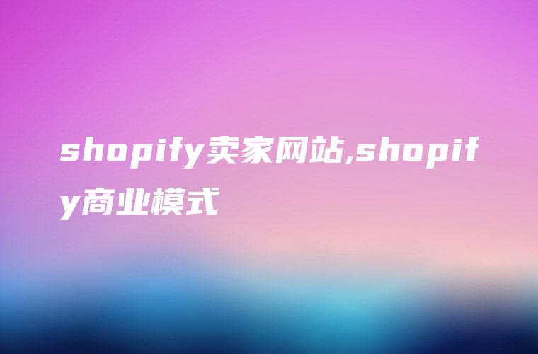 shopify卖家网站,shopify商业模式