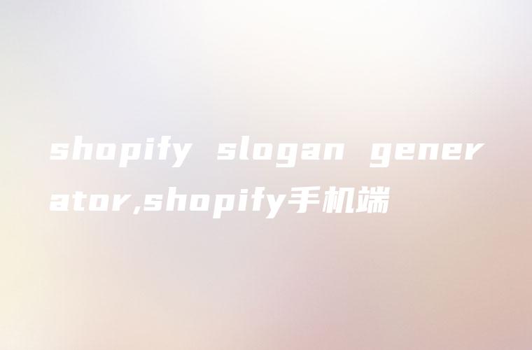 shopify slogan generator,shopify手机端