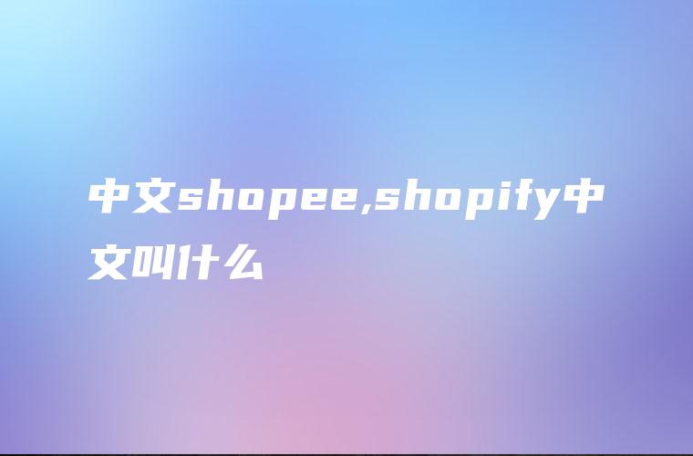 中文shopee,shopify中文叫什么