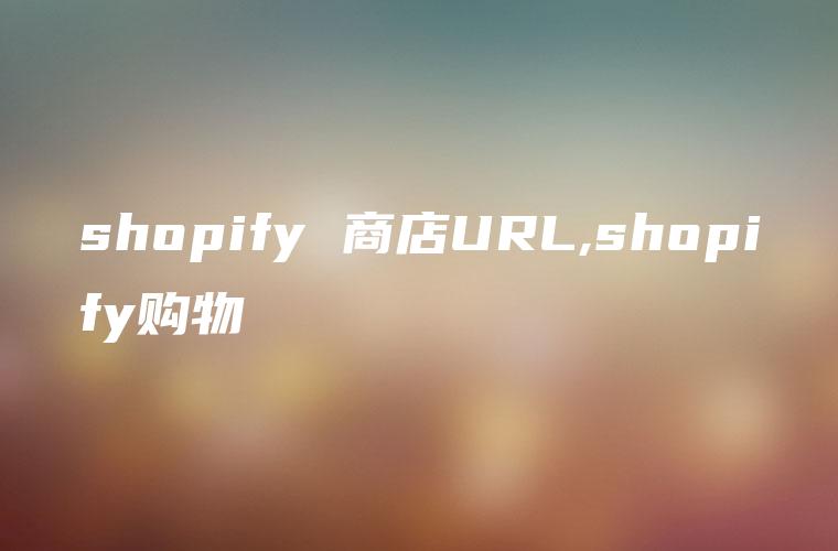 shopify 商店URL,shopify购物
