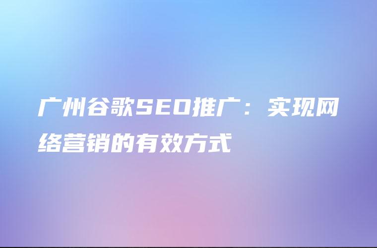 广州谷歌SEO推广：实现网络营销的有效方式