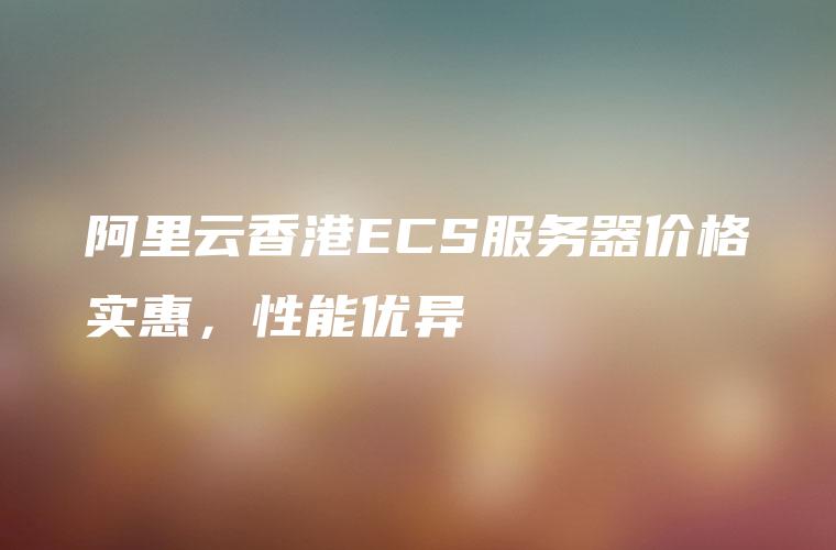 阿里云香港ECS服务器价格实惠，性能优异