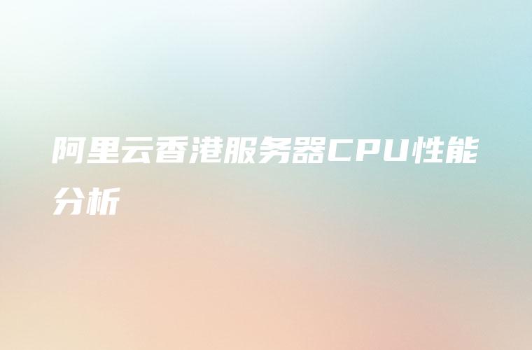 阿里云香港服务器CPU性能分析