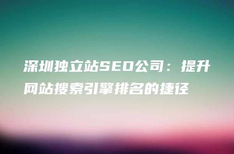 深圳独立站SEO公司：提升网站搜索引擎排名的捷径