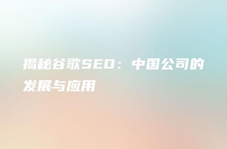 揭秘谷歌SEO：中国公司的发展与应用