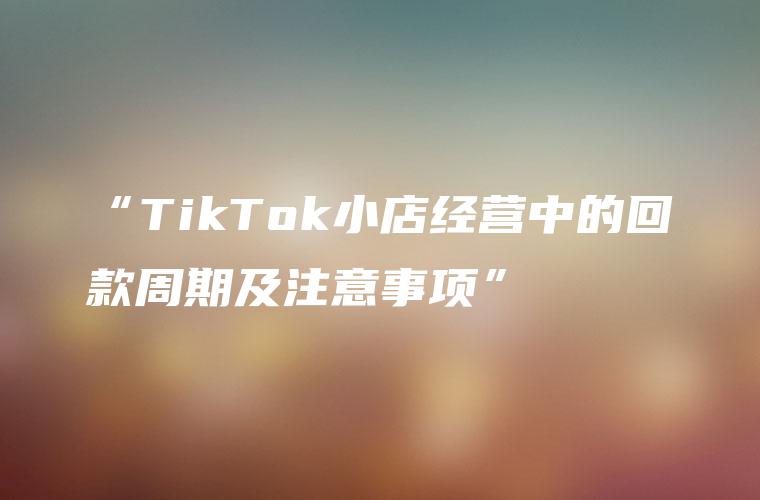 “TikTok小店经营中的回款周期及注意事项”