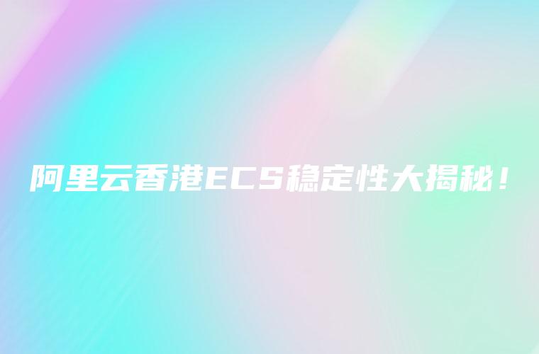 阿里云香港ECS稳定性大揭秘！