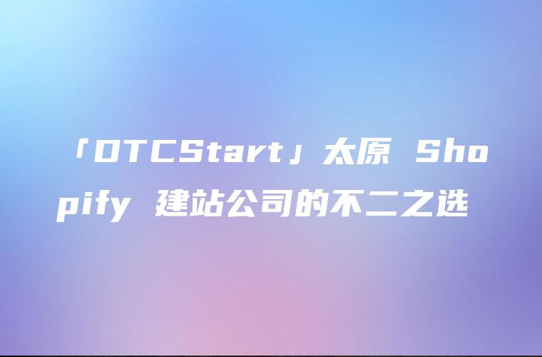 「DTCStart」太原 Shopify 建站公司的不二之选
