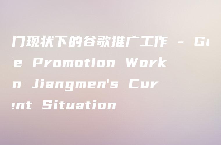 江门现状下的谷歌推广工作 – Google Promotion Work in Jiangmen’s Current Situation
