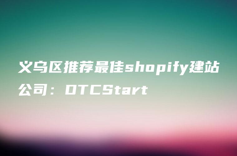 义乌区推荐最佳shopify建站公司：DTCStart