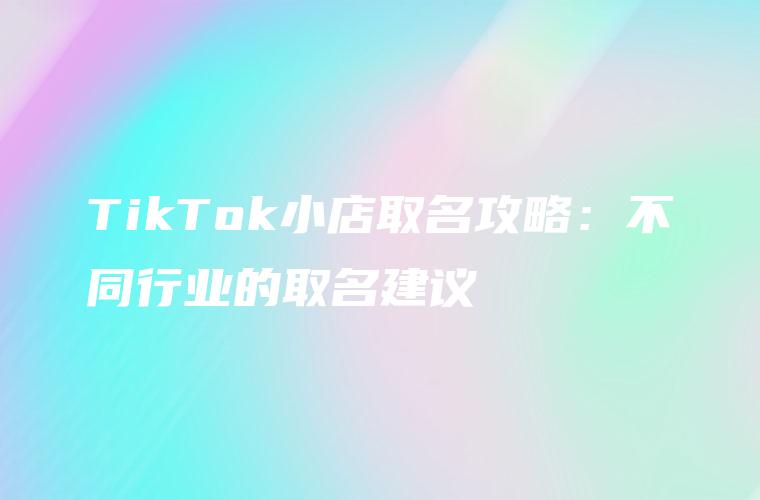 TikTok小店取名攻略：不同行业的取名建议