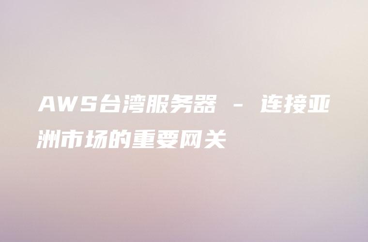 AWS台湾服务器 – 连接亚洲市场的重要网关