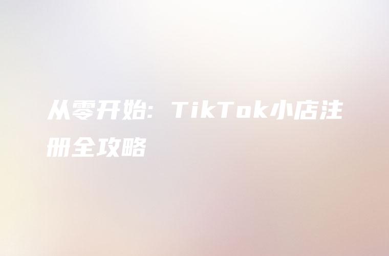 从零开始: TikTok小店注册全攻略