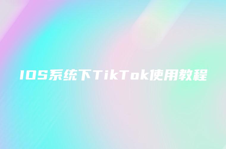 IOS系统下TikTok使用教程