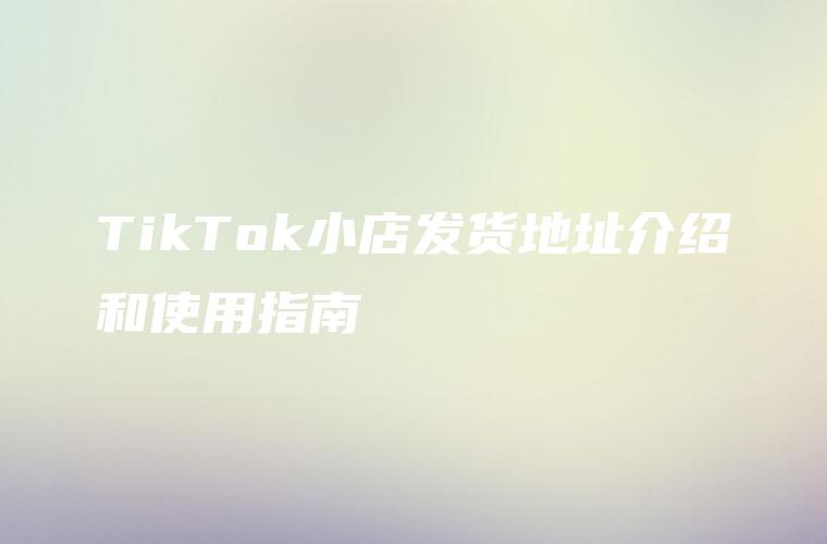 TikTok小店发货地址介绍和使用指南