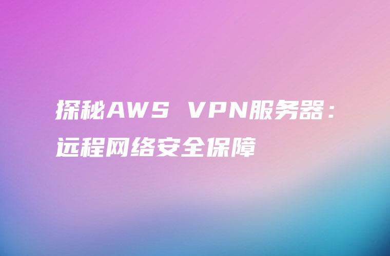 探秘AWS VPN服务器：远程网络安全保障