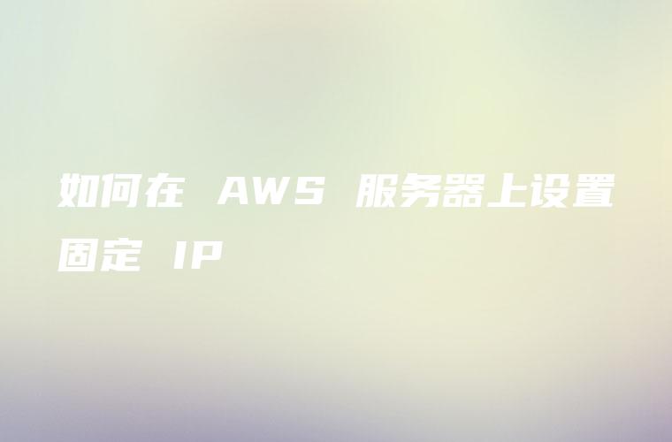 如何在 AWS 服务器上设置固定 IP