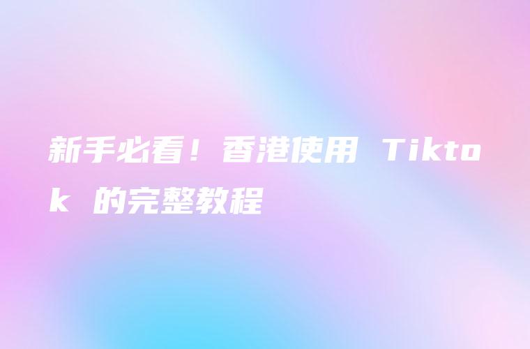 新手必看！香港使用 Tiktok 的完整教程