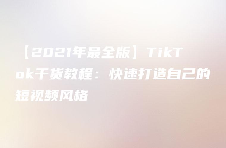 【2021年最全版】TikTok干货教程：快速打造自己的短视频风格