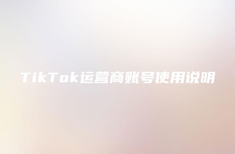 TikTok运营商账号使用说明