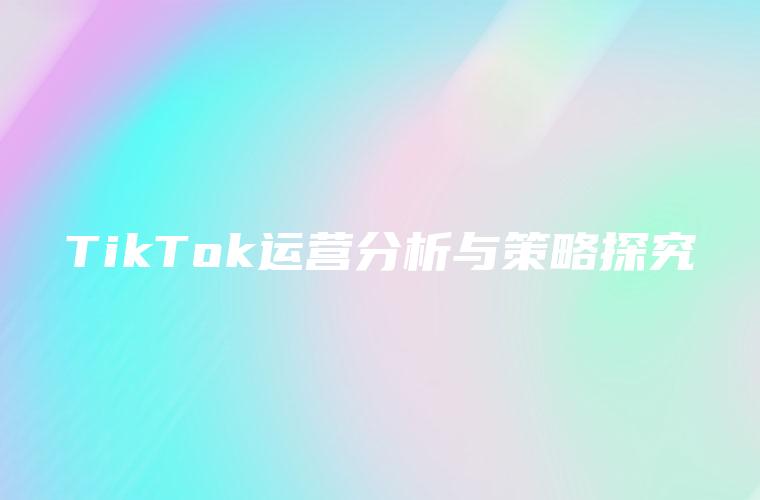 TikTok运营分析与策略探究