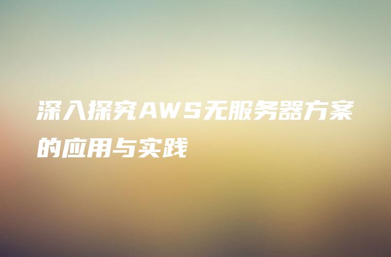 深入探究AWS无服务器方案的应用与实践