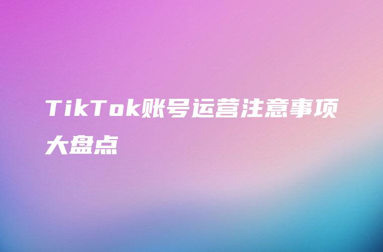 TikTok账号运营注意事项大盘点