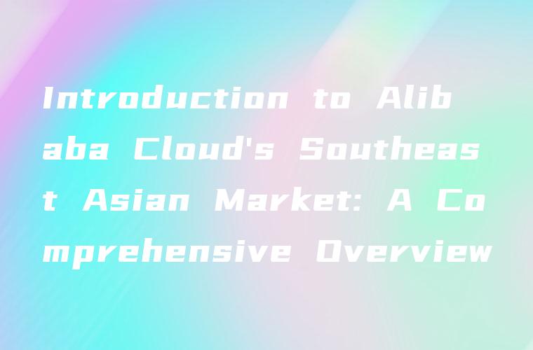 Introduction to Alibaba Cloud’s Southeast Asian Market: A Comprehensive Overview