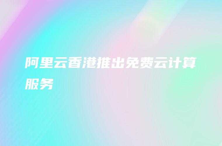 阿里云香港推出免费云计算服务