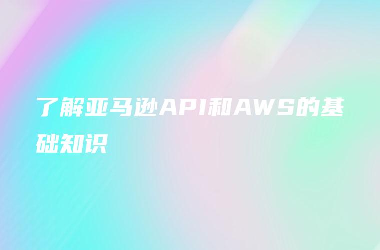 了解亚马逊API和AWS的基础知识